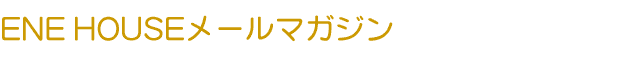 ENE HOUSE[}KW