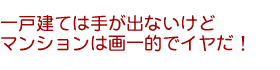 庭付き戸建ては手が出ないけど、マンションはみんな画一的でやだ!