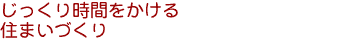 じっくり時間をかける住まいづくり