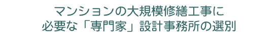 マンションの大規模修繕工事に必要な「専門家」設計事務所の選別