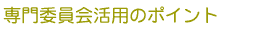 専門委員会活用のポイント