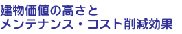 建物価値の高さとメンテナンス・コスト削減効果