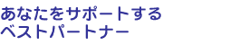 あなたをサポートするパートナー