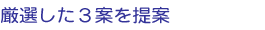 厳選した3案を提案